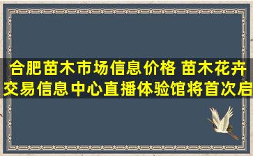 合肥苗木市场信息价格 苗木花卉交易信息中心直播体验馆将首次启用